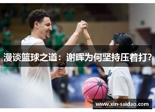 漫谈篮球之道：谢晖为何坚持压着打？