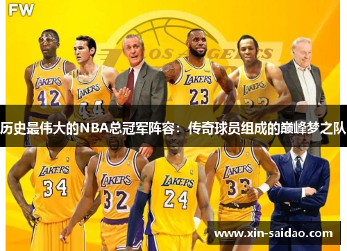 历史最伟大的NBA总冠军阵容：传奇球员组成的巅峰梦之队
