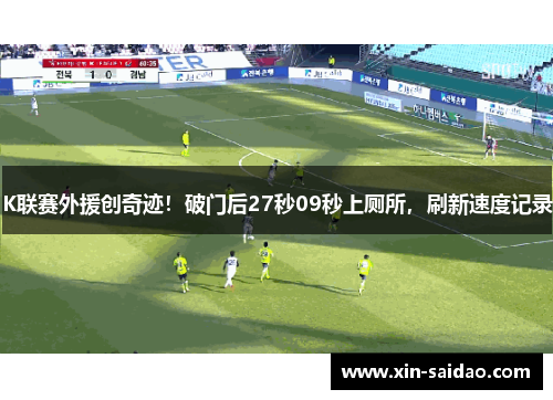 K联赛外援创奇迹！破门后27秒09秒上厕所，刷新速度记录