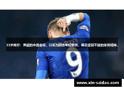 33岁戴尔：英超的中场老将，以实力回击年轻新秀，展示坚韧不拔的体育精神。